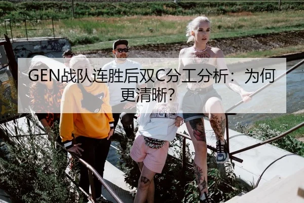 GEN战队连胜后双C分工分析：为何更清晰？